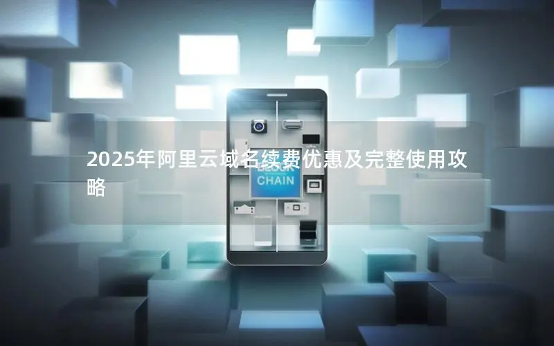 2025年阿里云域名续费优惠及完整使用攻略 2025年阿里云域名续费优惠及完整使用攻略