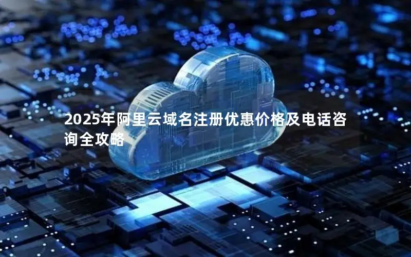 2025年阿里云域名注册优惠价格及电话咨询全攻略