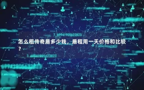 怎么租传奇盾多少钱，盾租用一天价格和比较？