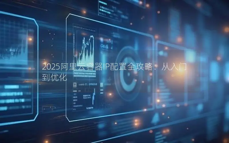 2025阿里云容器IP配置全攻略:从入门到优化 2025阿里云容器IP配置全攻略:从入门到优化