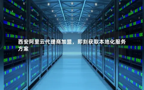 西安阿里云代理商加盟，即刻获取本地化服务方案
