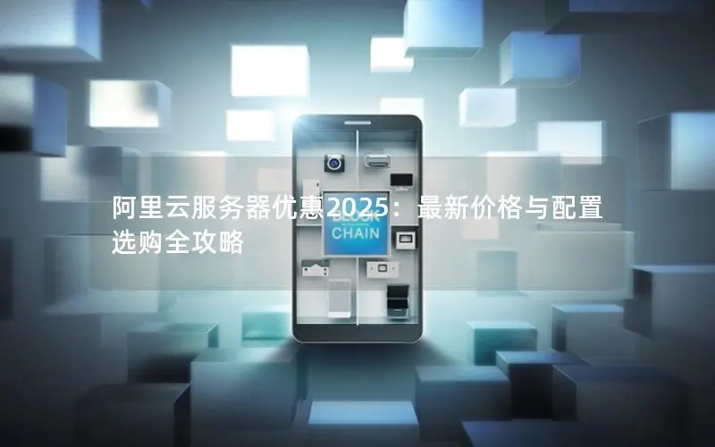 阿里云服务器优惠2025:最新价格与配置选购全攻略 阿里云服务器优惠2025:最新价格与配置选购全攻略