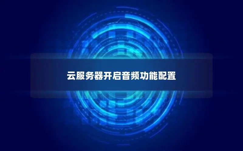 云服务器开启音频功能配置 云服务器开启音频功能配置