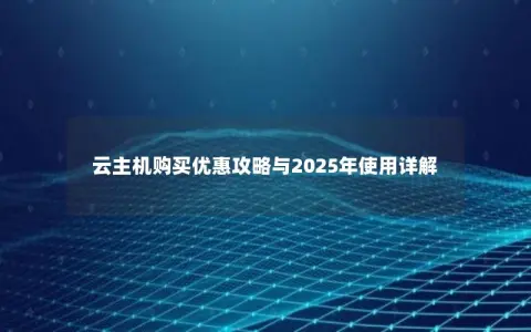 云主机购买优惠攻略与2025年使用详解