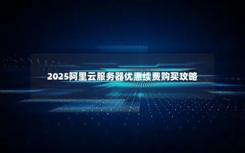 2025阿里云服务器优惠续费购买攻略