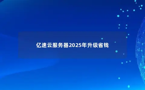 亿速云服务器2025年升级省钱