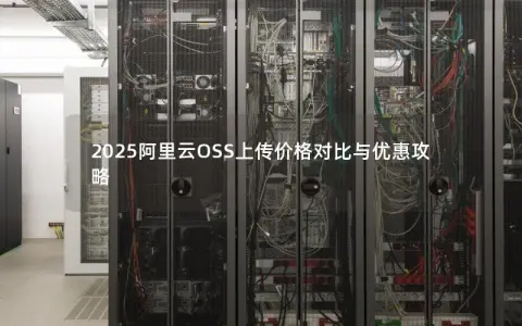 2025阿里云OSS上传价格对比与优惠攻略