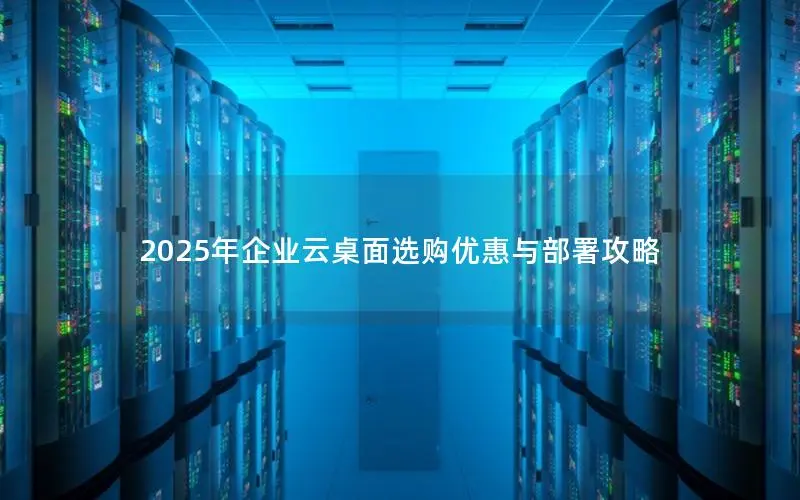 2025年企业云桌面选购优惠与部署攻略