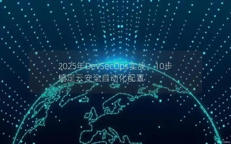 2025年DevSecOps实战:10步搞定云安全自动化配置 2025年DevSecOps实战:10步搞定云安全自动化配置