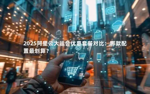 2025阿里云大运会优惠套餐对比：哪款配置最划算？
