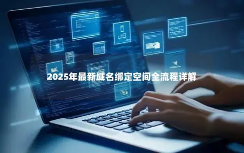 2025年最新域名绑定空间全流程详解