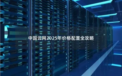 中国云网2025年价格配置全攻略