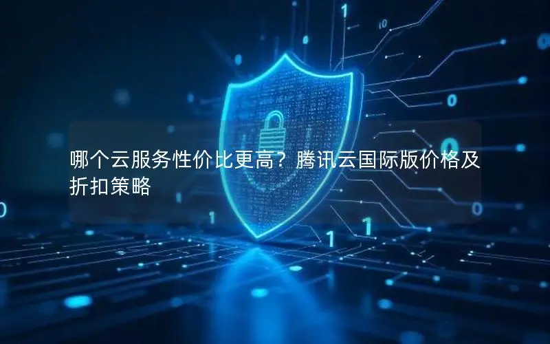 哪个云服务性价比更高？腾讯云国际版价格及折扣策略