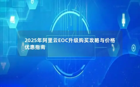 2025年阿里云EOC升级购买攻略与价格优惠指南