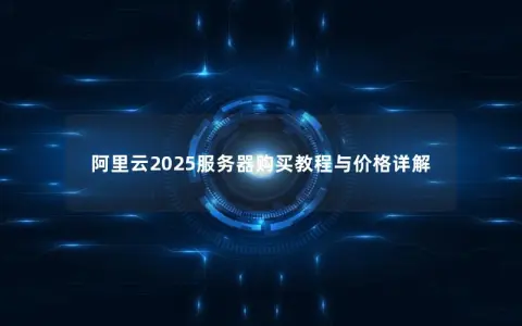阿里云2025服务器购买教程与价格详解