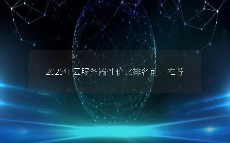 2025年云服务器性价比排名前十推荐 2025年云服务器性价比排名前十推荐