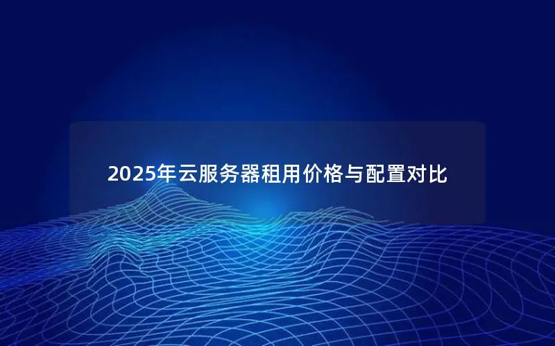2025年云服务器租用价格与配置对比