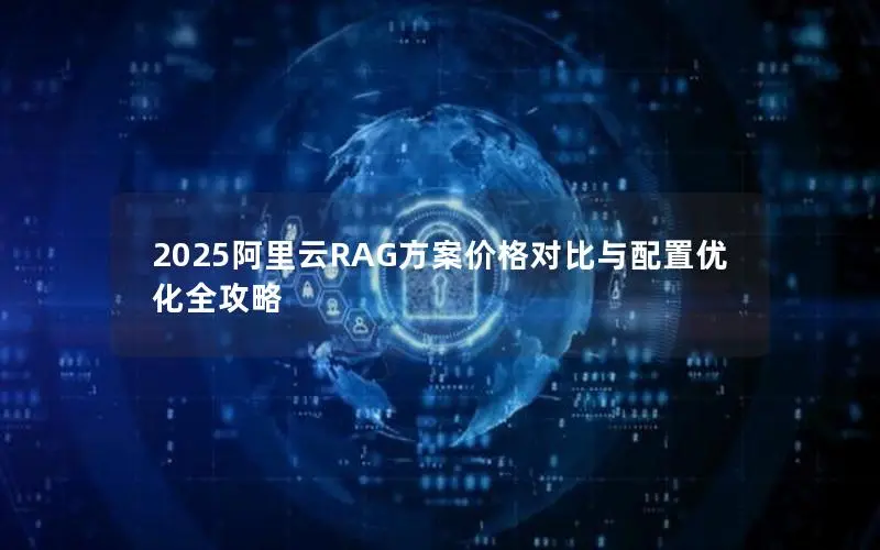 2025阿里云RAG方案价格对比与配置优化全攻略