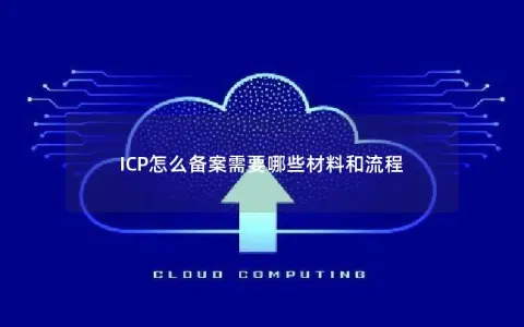 ICP怎么备案需要哪些材料和流程