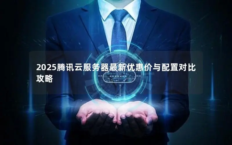2025腾讯云服务器最新优惠价与配置对比攻略 2025腾讯云服务器最新优惠价与配置对比攻略