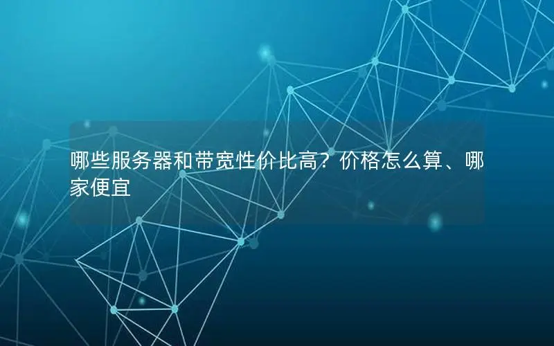 哪些服务器和带宽性价比高？价格怎么算、哪家便宜