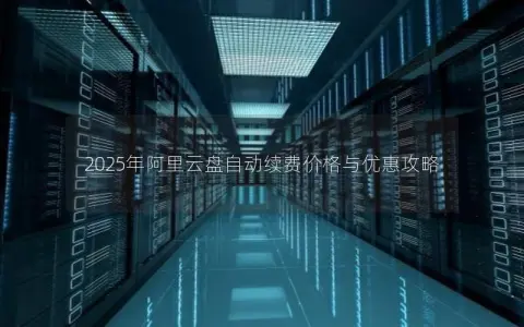 2025年阿里云盘自动续费价格与优惠攻略