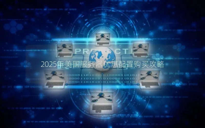 2025年美国服务器优惠配置购买攻略 2025年美国服务器优惠配置购买攻略