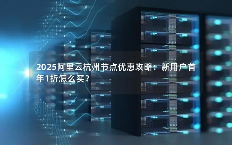 2025阿里云杭州节点优惠攻略:新用户首年1折怎么买? 2025阿里云杭州节点优惠攻略:新用户首年1折怎么买?