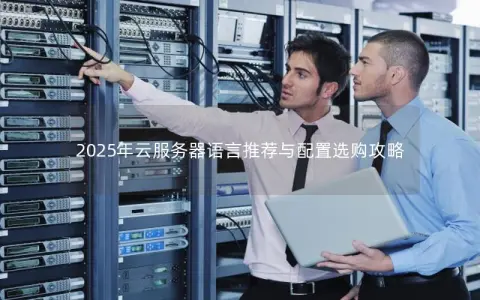 2025年云服务器语言推荐与配置选购攻略