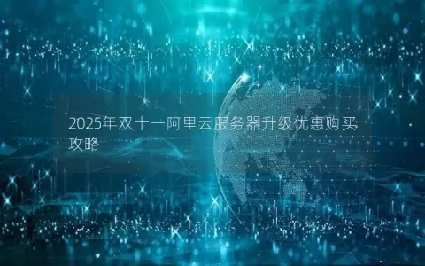2025年双十一阿里云服务器升级优惠购买攻略 2025年双十一阿里云服务器升级优惠购买攻略