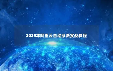 2025年阿里云自动续费实战教程