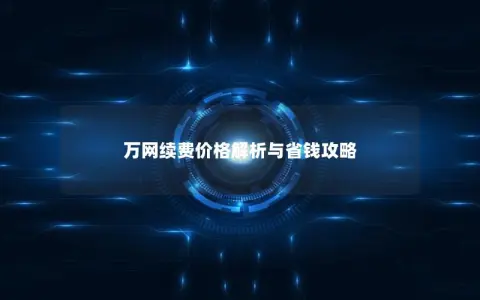 万网续费价格解析与省钱攻略
