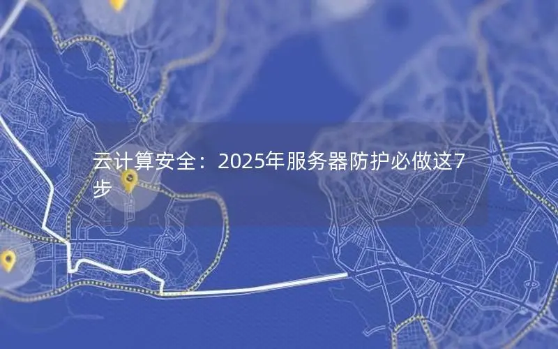 云计算安全：2025年服务器防护必做这7步