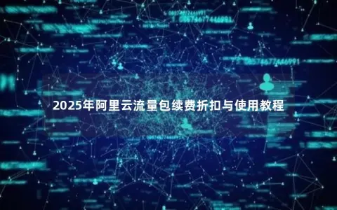 2025年阿里云流量包续费折扣与使用教程