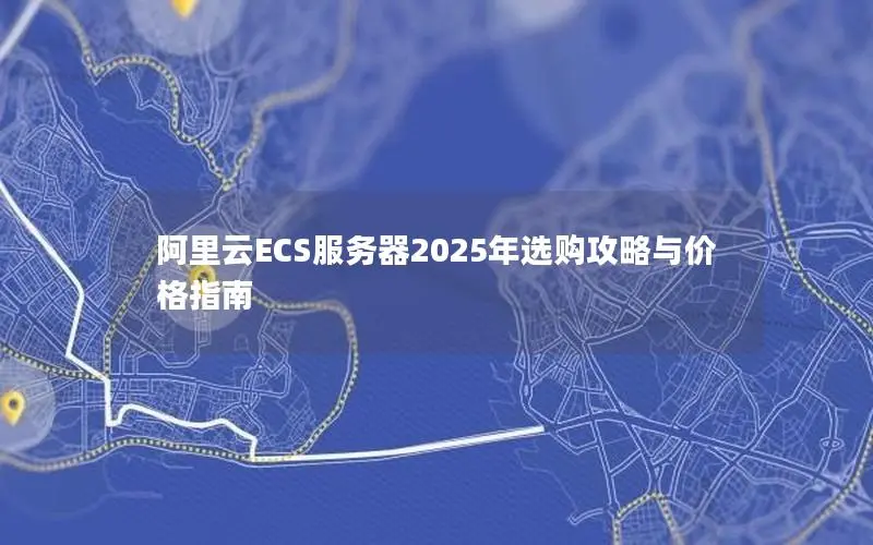 阿里云ECS服务器2025年选购攻略与价格指南