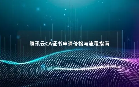 腾讯云CA证书申请价格与流程指南