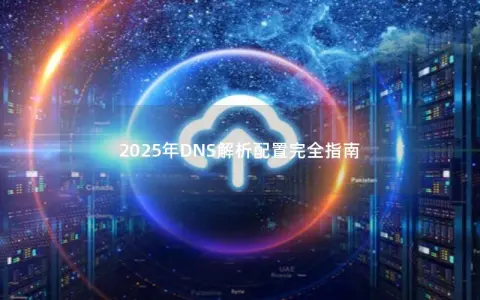 2025年DNS解析配置完全指南