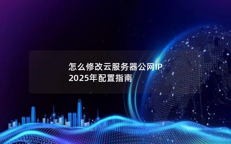 怎么修改云服务器公网IP  2025年配置指南