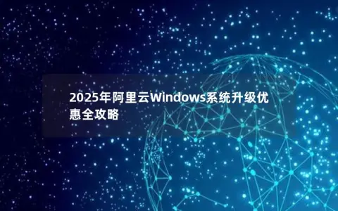 2025年阿里云Windows系统升级优惠全攻略