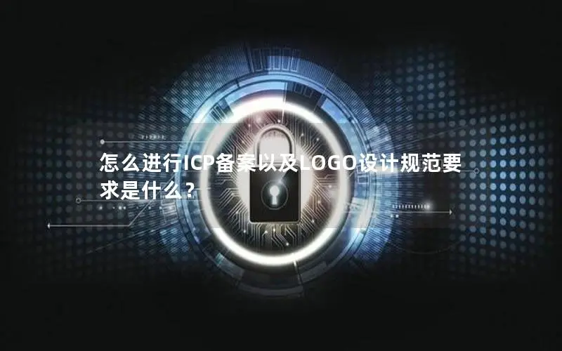怎么进行ICP备案以及LOGO设计规范要求是什么? 怎么进行ICP备案以及LOGO设计规范要求是什么?