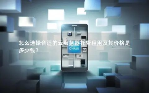 怎么选择合适的云服务器托管租用及其价格是多少钱？