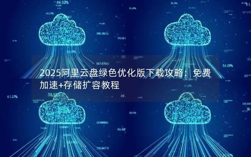 2025阿里云盘绿色优化版下载攻略:免费加速+存储扩容教程 2025阿里云盘绿色优化版下载攻略:免费加速+存储扩容教程