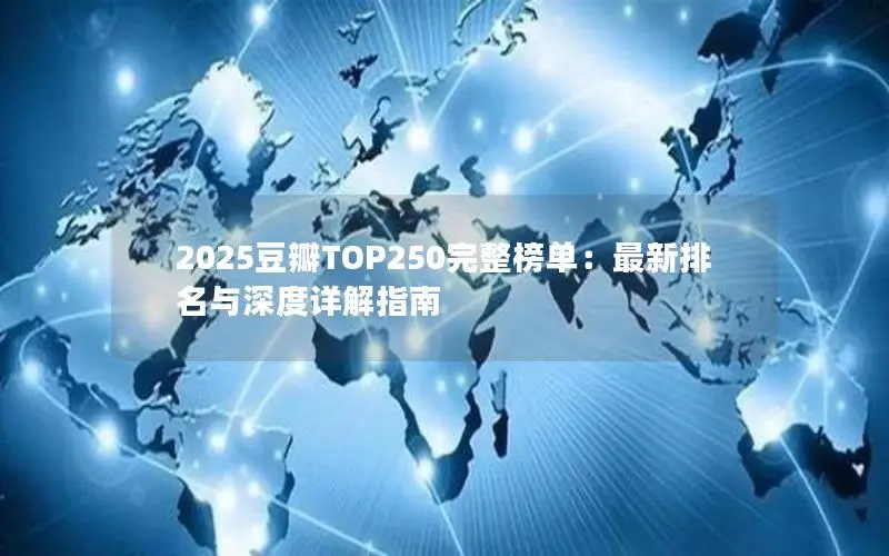 2025豆瓣TOP250完整榜单:最新排名与深度详解指南 2025豆瓣TOP250完整榜单:最新排名与深度详解指南