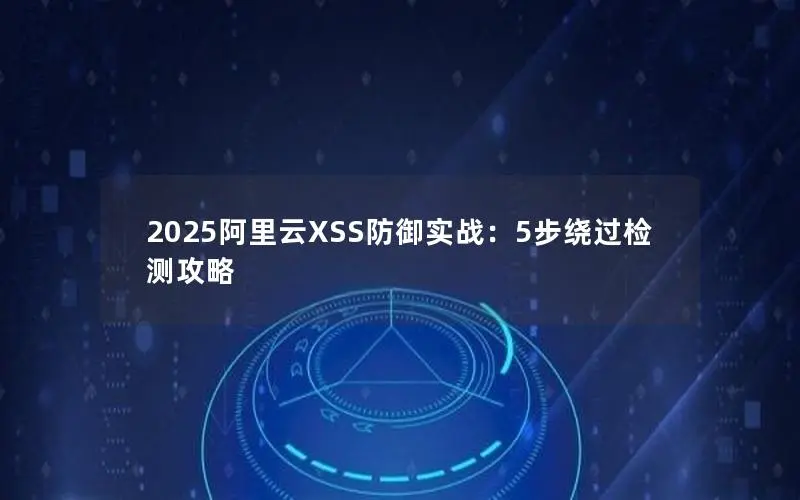 2025阿里云XSS防御实战：5步绕过检测攻略