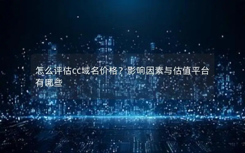 怎么评估cc域名价格?影响因素与估值平台有哪些 怎么评估cc域名价格?影响因素与估值平台有哪些