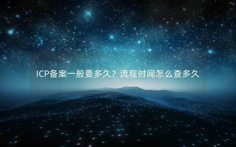 ICP备案一般要多久?流程时间怎么查多久 ICP备案一般要多久?流程时间怎么查多久