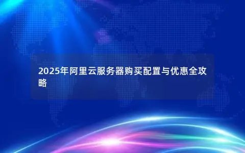 2025年阿里云服务器购买配置与优惠全攻略