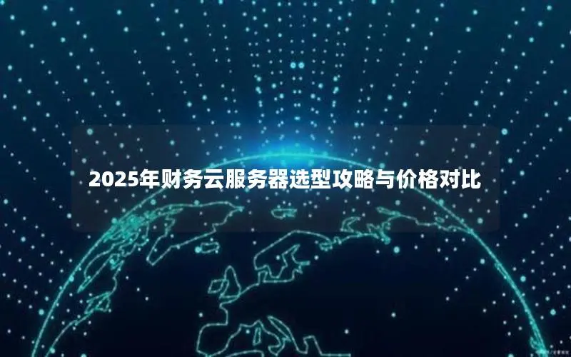 2025年财务云服务器选型攻略与价格对比 2025年财务云服务器选型攻略与价格对比