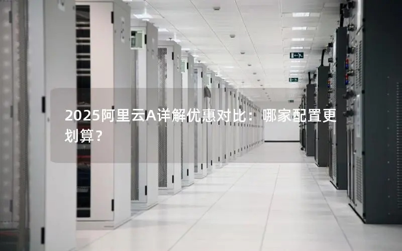 2025阿里云A详解优惠对比：哪家配置更划算？