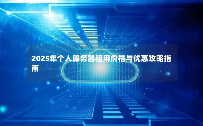 2025年个人服务器租用价格与优惠攻略指南 2025年个人服务器租用价格与优惠攻略指南